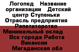 Логопед › Название организации ­ Детский центр Ступеньки › Отрасль предприятия ­ Репетиторство › Минимальный оклад ­ 1 - Все города Работа » Вакансии   . Магаданская обл.,Магадан г.